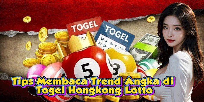 Tips Membaca Trend Angka di Togel Hongkong Lotto